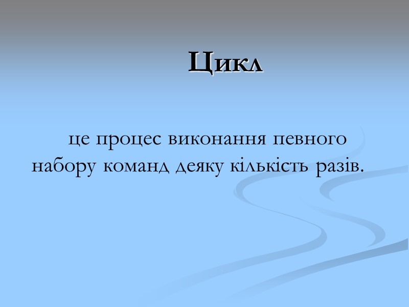 Цикл це процес виконання певного набору команд деяку кількість разів. Цикл це процес виконання певного набору команд деяку кількість разів.